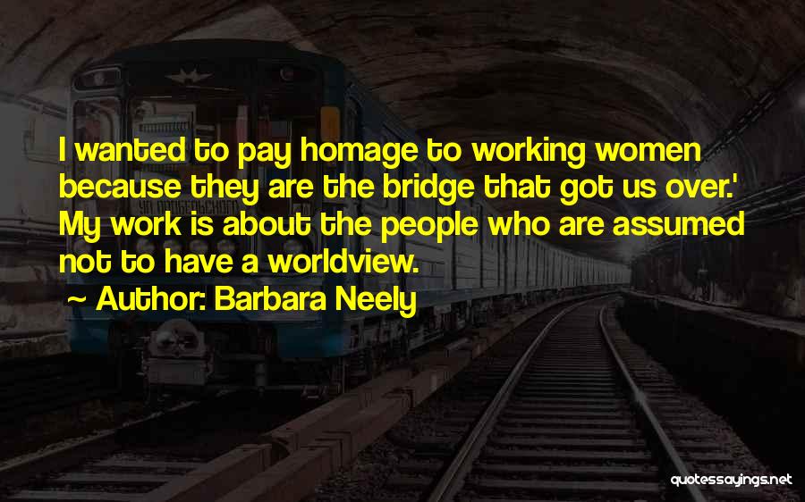 Barbara Neely Quotes: I Wanted To Pay Homage To Working Women Because They Are The Bridge That Got Us Over.' My Work Is