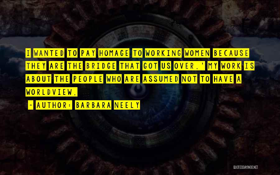 Barbara Neely Quotes: I Wanted To Pay Homage To Working Women Because They Are The Bridge That Got Us Over.' My Work Is