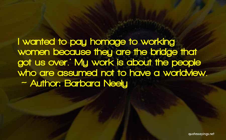 Barbara Neely Quotes: I Wanted To Pay Homage To Working Women Because They Are The Bridge That Got Us Over.' My Work Is