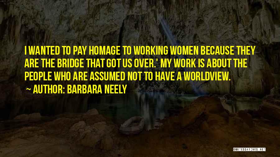 Barbara Neely Quotes: I Wanted To Pay Homage To Working Women Because They Are The Bridge That Got Us Over.' My Work Is