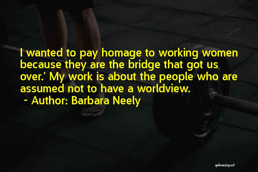 Barbara Neely Quotes: I Wanted To Pay Homage To Working Women Because They Are The Bridge That Got Us Over.' My Work Is