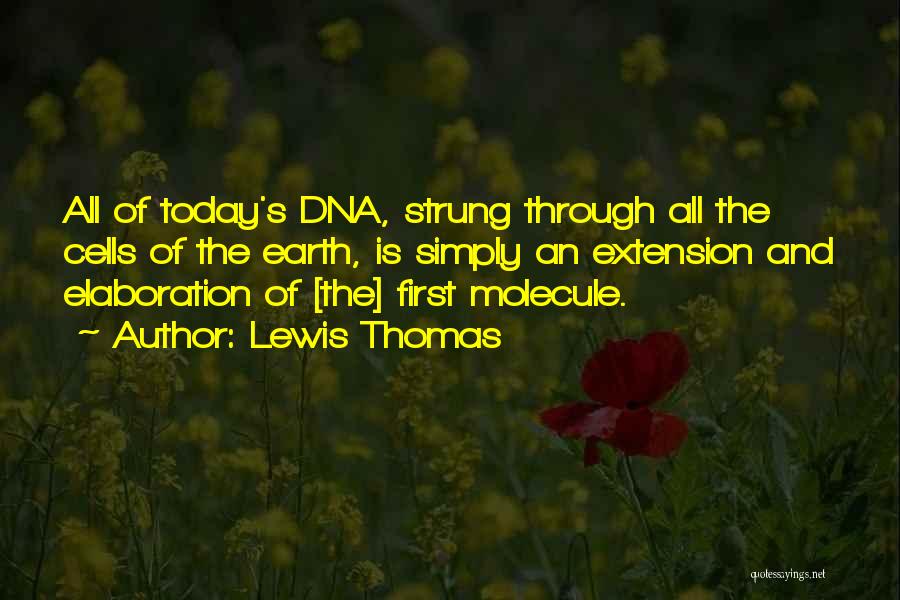 Lewis Thomas Quotes: All Of Today's Dna, Strung Through All The Cells Of The Earth, Is Simply An Extension And Elaboration Of [the]