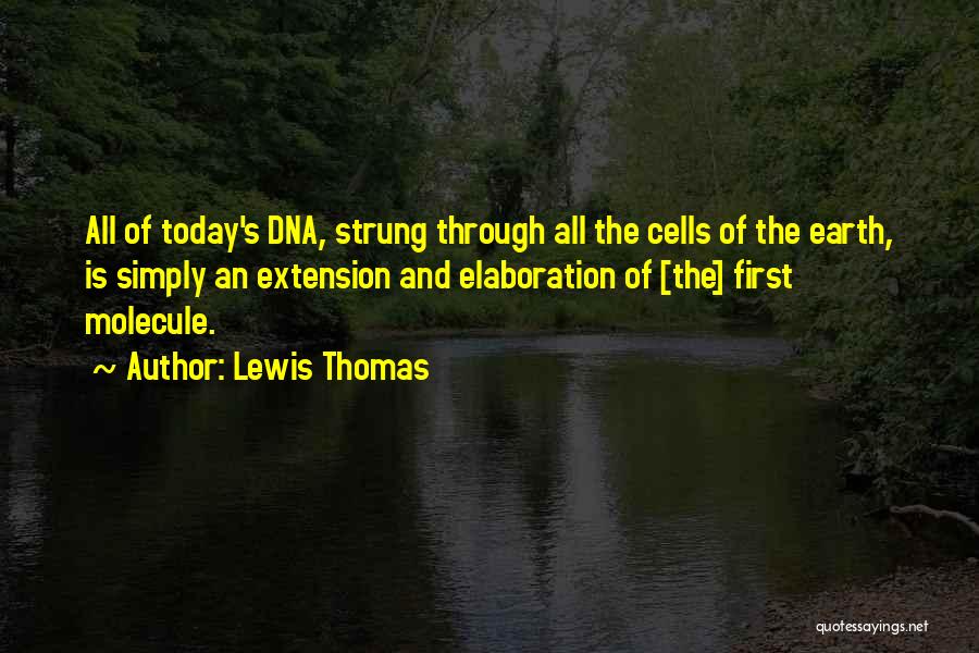 Lewis Thomas Quotes: All Of Today's Dna, Strung Through All The Cells Of The Earth, Is Simply An Extension And Elaboration Of [the]
