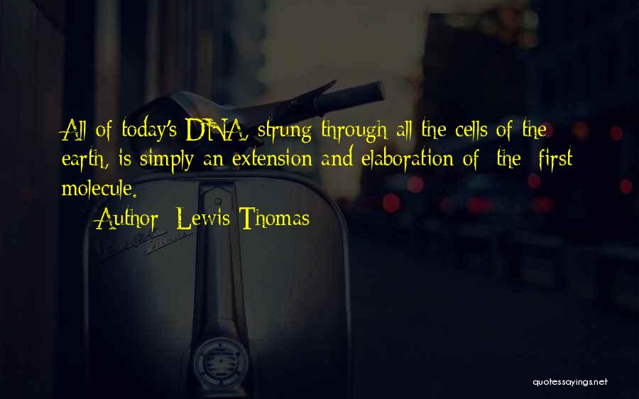 Lewis Thomas Quotes: All Of Today's Dna, Strung Through All The Cells Of The Earth, Is Simply An Extension And Elaboration Of [the]