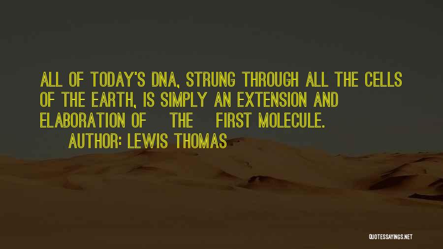 Lewis Thomas Quotes: All Of Today's Dna, Strung Through All The Cells Of The Earth, Is Simply An Extension And Elaboration Of [the]