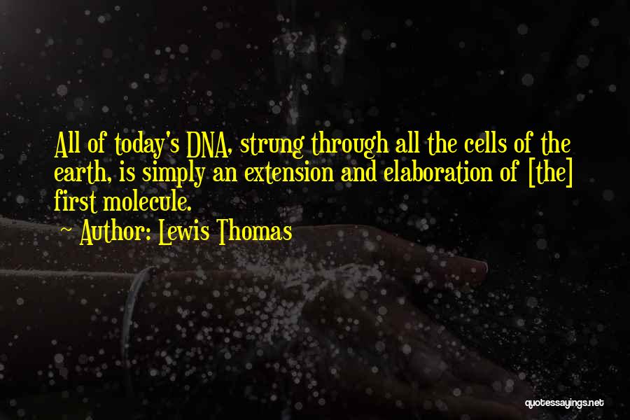 Lewis Thomas Quotes: All Of Today's Dna, Strung Through All The Cells Of The Earth, Is Simply An Extension And Elaboration Of [the]