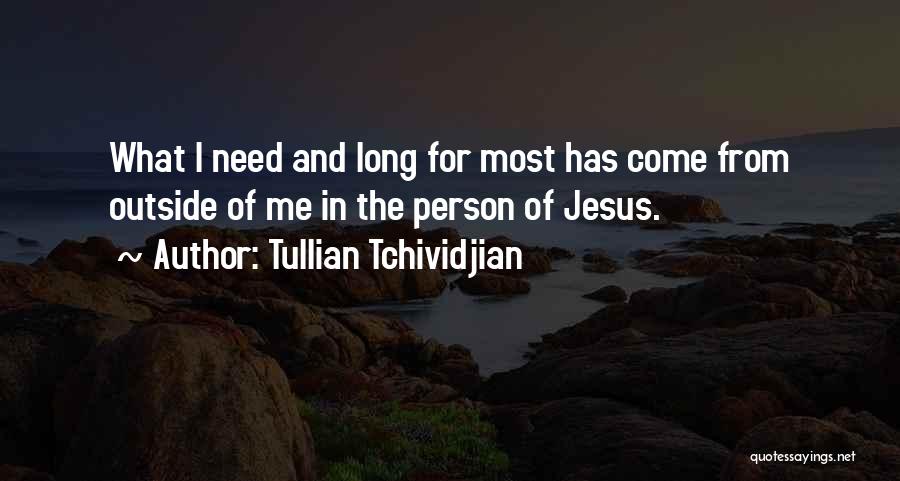 Tullian Tchividjian Quotes: What I Need And Long For Most Has Come From Outside Of Me In The Person Of Jesus.