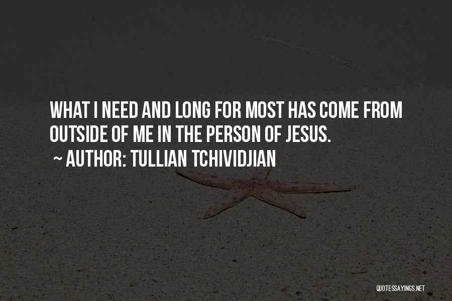 Tullian Tchividjian Quotes: What I Need And Long For Most Has Come From Outside Of Me In The Person Of Jesus.