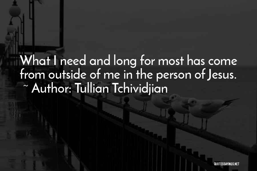 Tullian Tchividjian Quotes: What I Need And Long For Most Has Come From Outside Of Me In The Person Of Jesus.