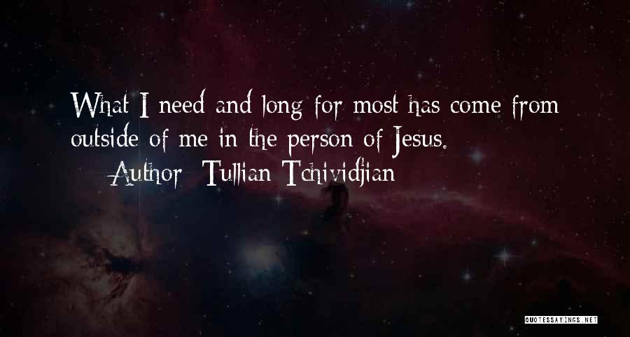 Tullian Tchividjian Quotes: What I Need And Long For Most Has Come From Outside Of Me In The Person Of Jesus.
