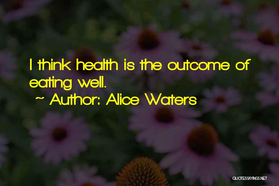 Alice Waters Quotes: I Think Health Is The Outcome Of Eating Well.
