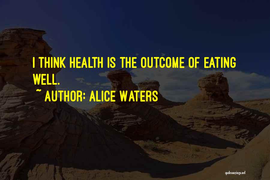 Alice Waters Quotes: I Think Health Is The Outcome Of Eating Well.