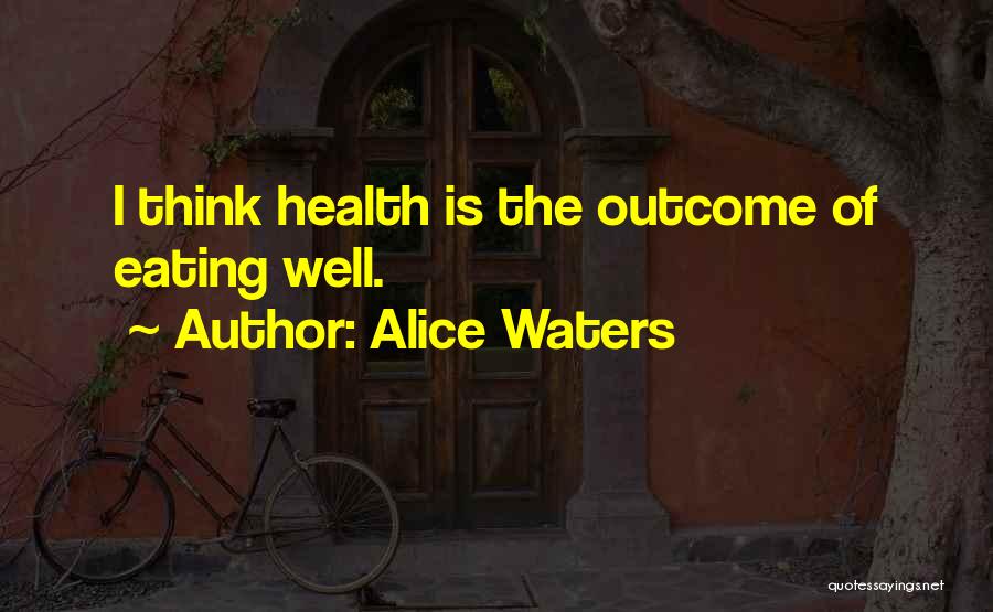Alice Waters Quotes: I Think Health Is The Outcome Of Eating Well.
