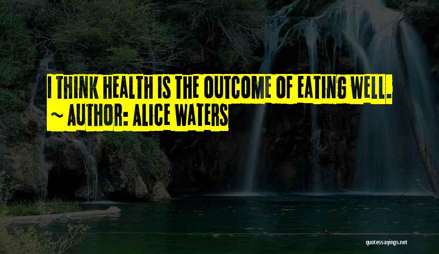 Alice Waters Quotes: I Think Health Is The Outcome Of Eating Well.