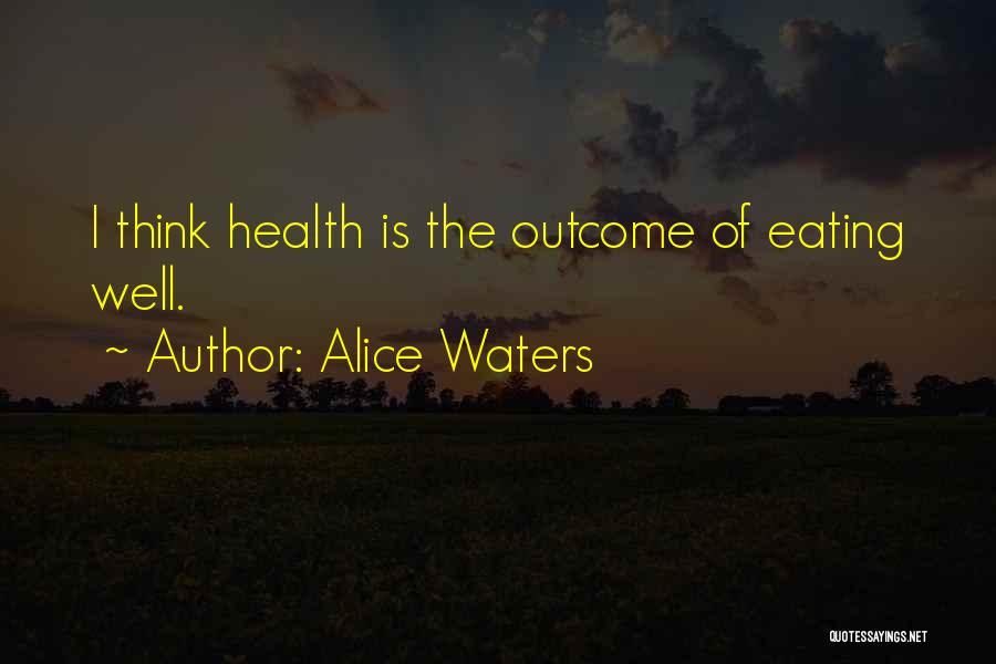 Alice Waters Quotes: I Think Health Is The Outcome Of Eating Well.