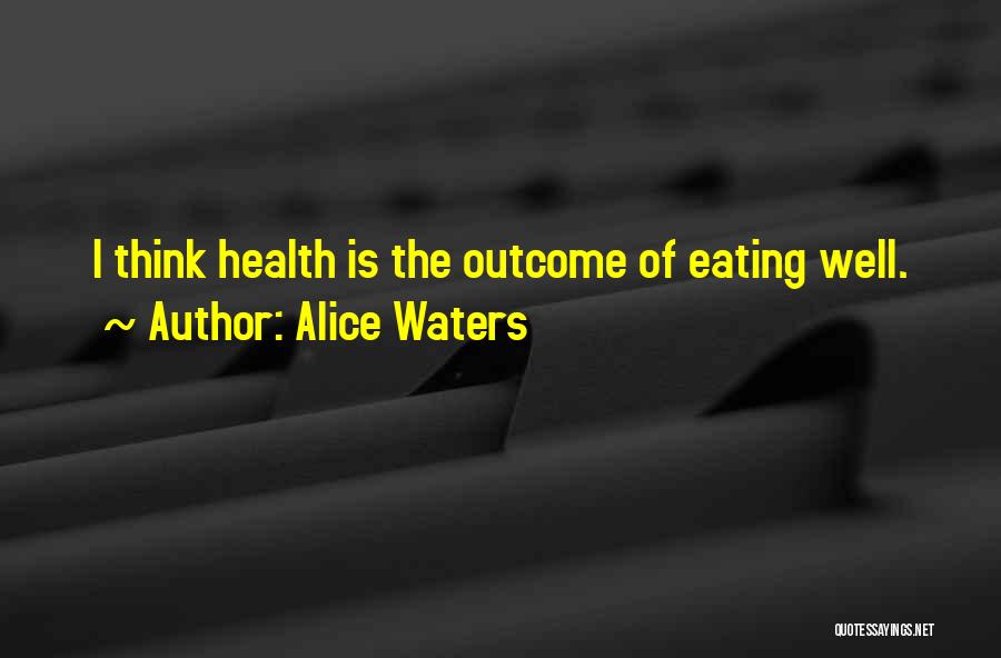 Alice Waters Quotes: I Think Health Is The Outcome Of Eating Well.