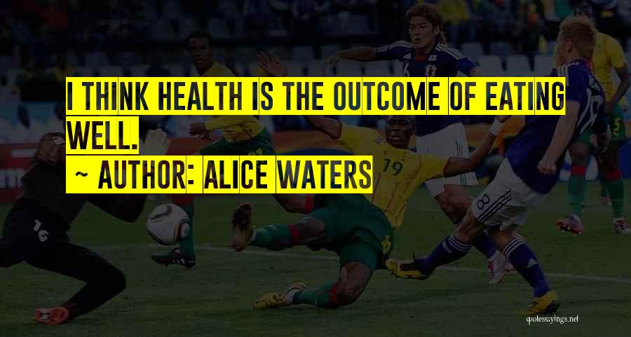 Alice Waters Quotes: I Think Health Is The Outcome Of Eating Well.