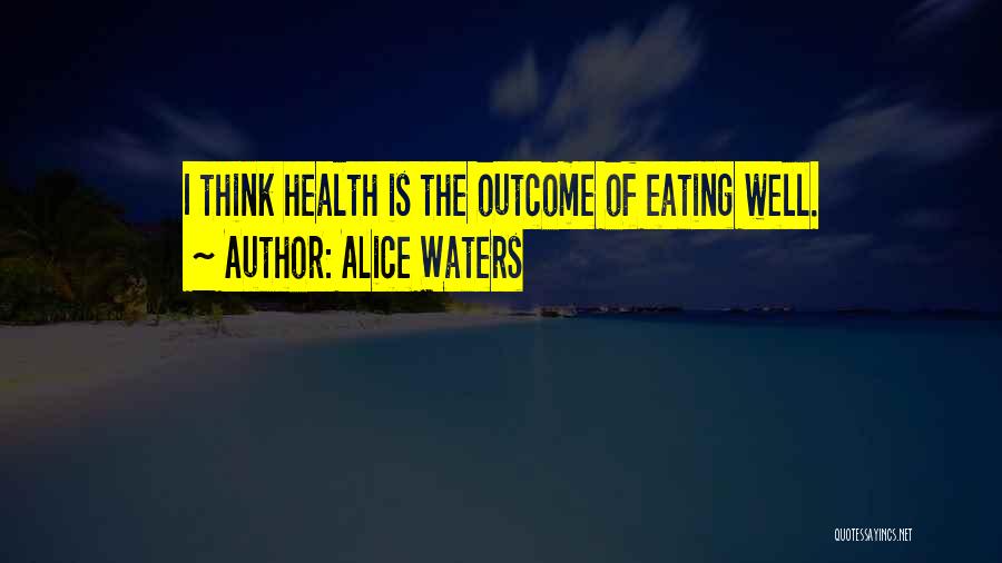 Alice Waters Quotes: I Think Health Is The Outcome Of Eating Well.