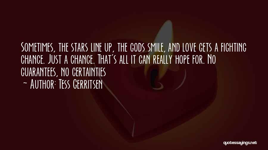 Tess Gerritsen Quotes: Sometimes, The Stars Line Up, The Gods Smile, And Love Gets A Fighting Chance. Just A Chance. That's All It