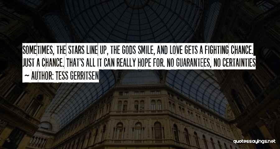 Tess Gerritsen Quotes: Sometimes, The Stars Line Up, The Gods Smile, And Love Gets A Fighting Chance. Just A Chance. That's All It