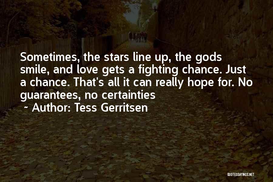 Tess Gerritsen Quotes: Sometimes, The Stars Line Up, The Gods Smile, And Love Gets A Fighting Chance. Just A Chance. That's All It