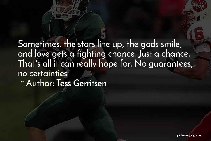 Tess Gerritsen Quotes: Sometimes, The Stars Line Up, The Gods Smile, And Love Gets A Fighting Chance. Just A Chance. That's All It