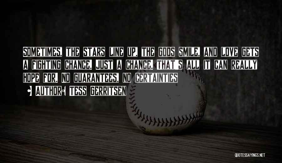 Tess Gerritsen Quotes: Sometimes, The Stars Line Up, The Gods Smile, And Love Gets A Fighting Chance. Just A Chance. That's All It