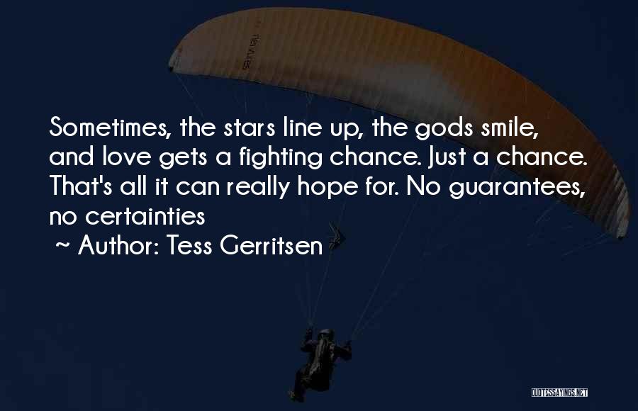 Tess Gerritsen Quotes: Sometimes, The Stars Line Up, The Gods Smile, And Love Gets A Fighting Chance. Just A Chance. That's All It