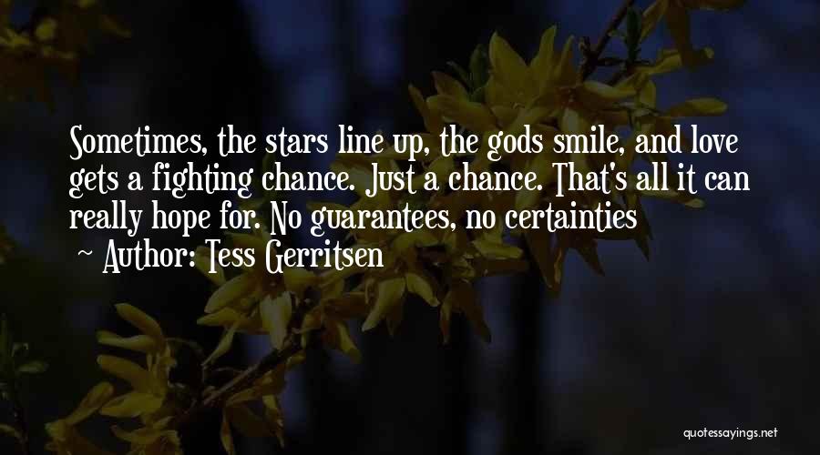 Tess Gerritsen Quotes: Sometimes, The Stars Line Up, The Gods Smile, And Love Gets A Fighting Chance. Just A Chance. That's All It