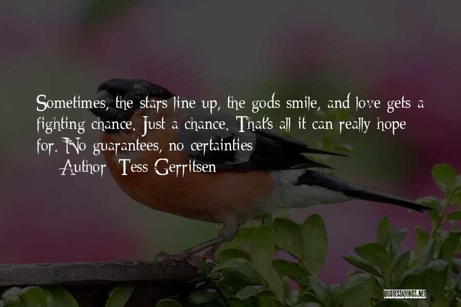 Tess Gerritsen Quotes: Sometimes, The Stars Line Up, The Gods Smile, And Love Gets A Fighting Chance. Just A Chance. That's All It