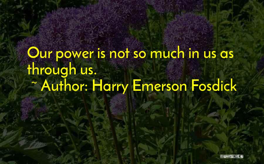 Harry Emerson Fosdick Quotes: Our Power Is Not So Much In Us As Through Us.