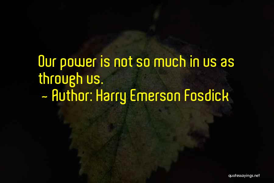 Harry Emerson Fosdick Quotes: Our Power Is Not So Much In Us As Through Us.
