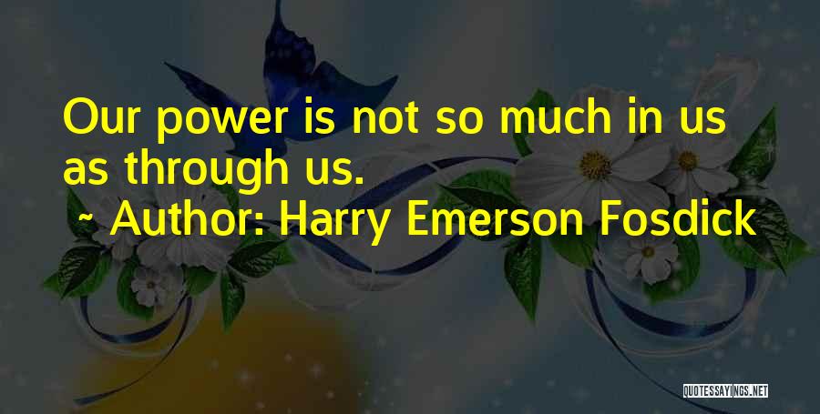 Harry Emerson Fosdick Quotes: Our Power Is Not So Much In Us As Through Us.