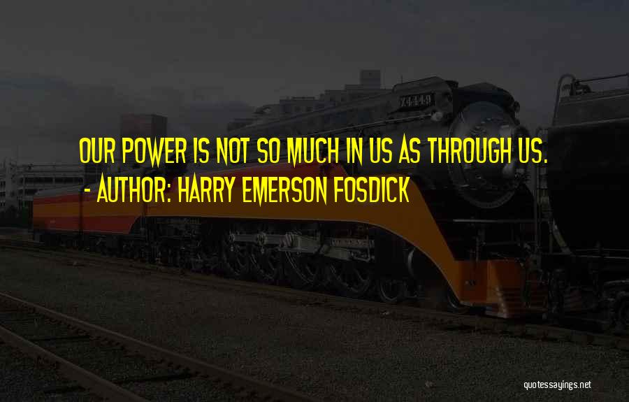 Harry Emerson Fosdick Quotes: Our Power Is Not So Much In Us As Through Us.
