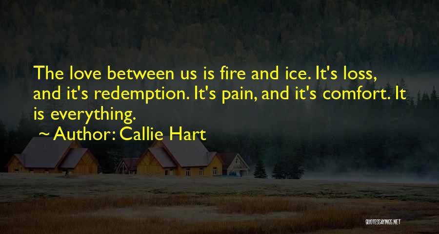 Callie Hart Quotes: The Love Between Us Is Fire And Ice. It's Loss, And It's Redemption. It's Pain, And It's Comfort. It Is