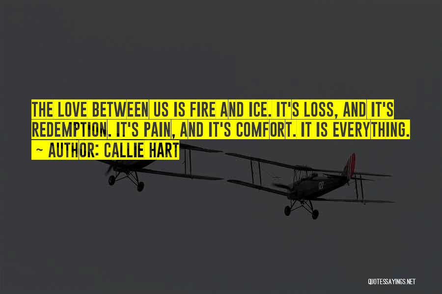 Callie Hart Quotes: The Love Between Us Is Fire And Ice. It's Loss, And It's Redemption. It's Pain, And It's Comfort. It Is