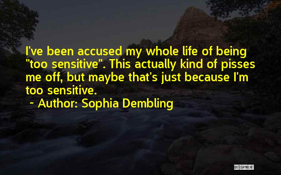 Sophia Dembling Quotes: I've Been Accused My Whole Life Of Being Too Sensitive. This Actually Kind Of Pisses Me Off, But Maybe That's