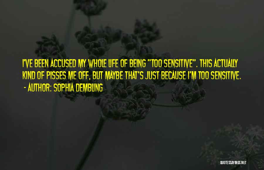 Sophia Dembling Quotes: I've Been Accused My Whole Life Of Being Too Sensitive. This Actually Kind Of Pisses Me Off, But Maybe That's