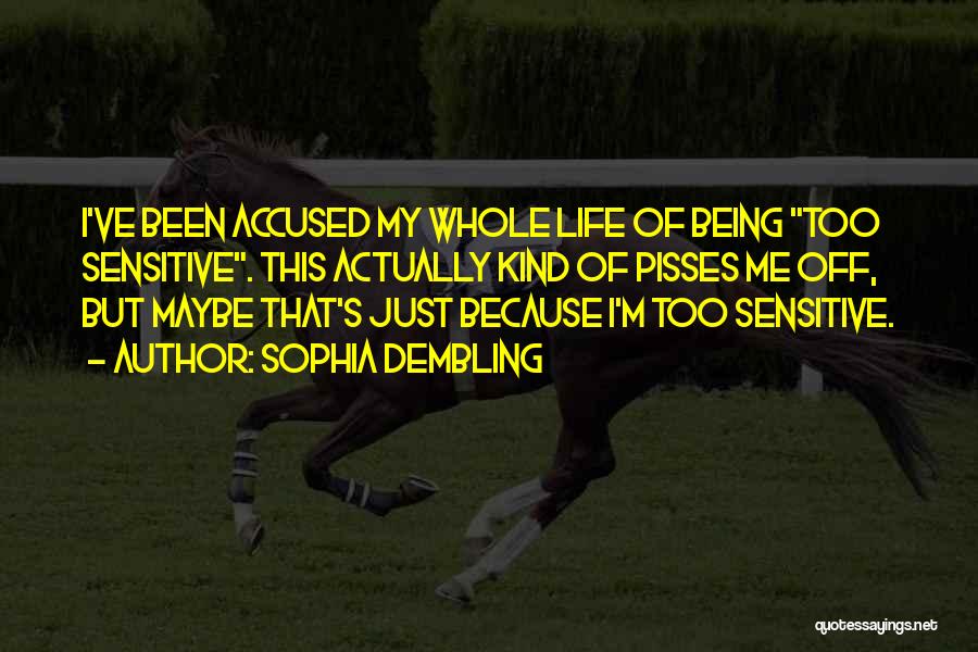 Sophia Dembling Quotes: I've Been Accused My Whole Life Of Being Too Sensitive. This Actually Kind Of Pisses Me Off, But Maybe That's