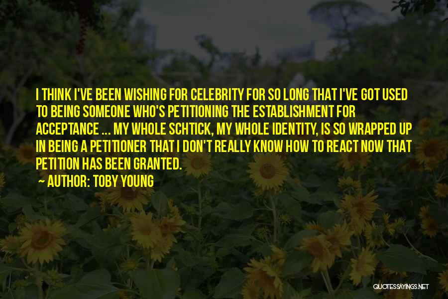 Toby Young Quotes: I Think I've Been Wishing For Celebrity For So Long That I've Got Used To Being Someone Who's Petitioning The