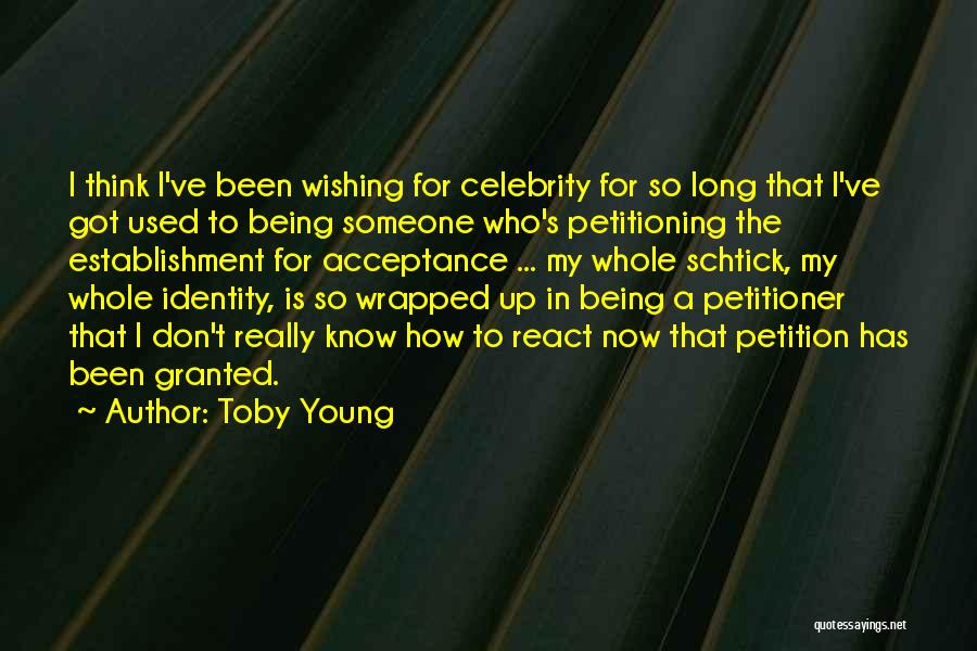 Toby Young Quotes: I Think I've Been Wishing For Celebrity For So Long That I've Got Used To Being Someone Who's Petitioning The