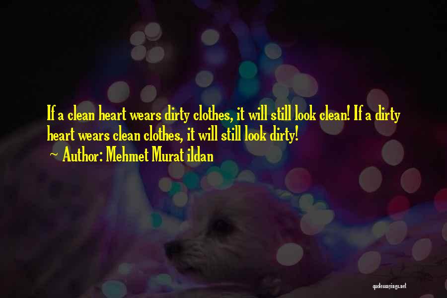 Mehmet Murat Ildan Quotes: If A Clean Heart Wears Dirty Clothes, It Will Still Look Clean! If A Dirty Heart Wears Clean Clothes, It