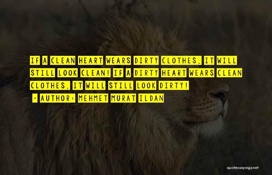 Mehmet Murat Ildan Quotes: If A Clean Heart Wears Dirty Clothes, It Will Still Look Clean! If A Dirty Heart Wears Clean Clothes, It