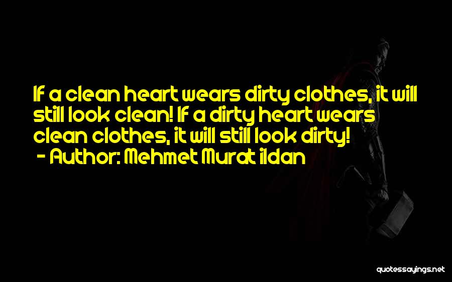 Mehmet Murat Ildan Quotes: If A Clean Heart Wears Dirty Clothes, It Will Still Look Clean! If A Dirty Heart Wears Clean Clothes, It