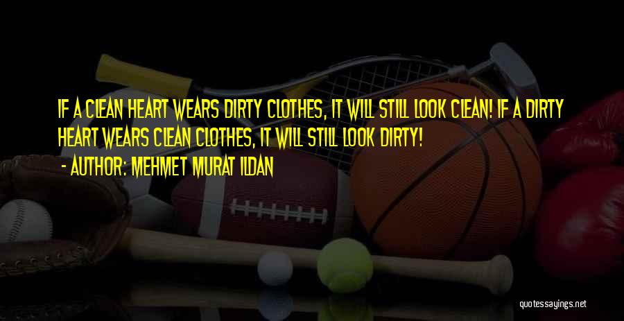 Mehmet Murat Ildan Quotes: If A Clean Heart Wears Dirty Clothes, It Will Still Look Clean! If A Dirty Heart Wears Clean Clothes, It