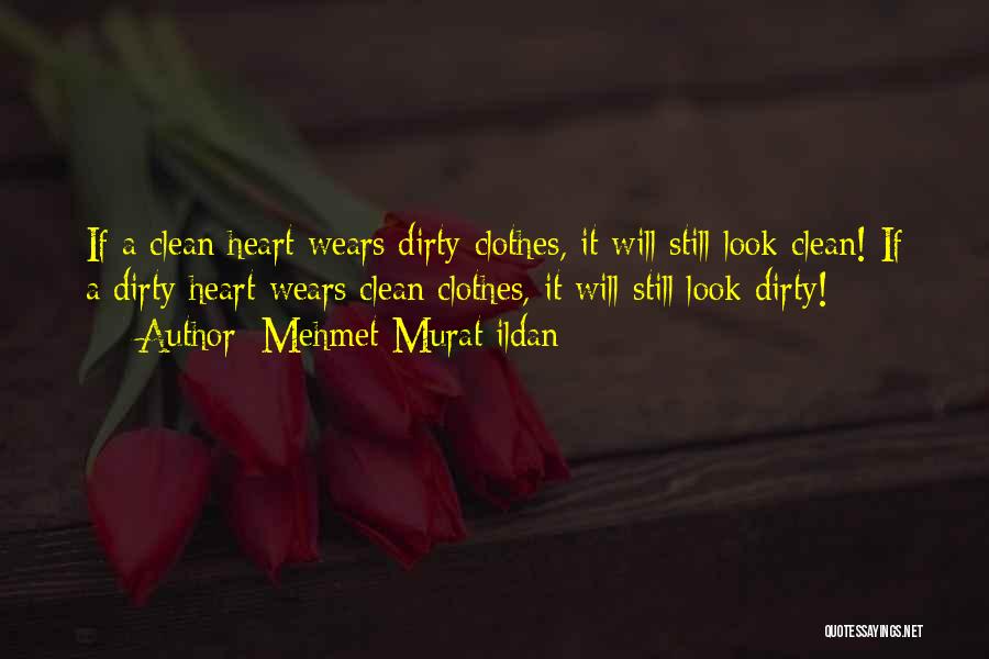 Mehmet Murat Ildan Quotes: If A Clean Heart Wears Dirty Clothes, It Will Still Look Clean! If A Dirty Heart Wears Clean Clothes, It