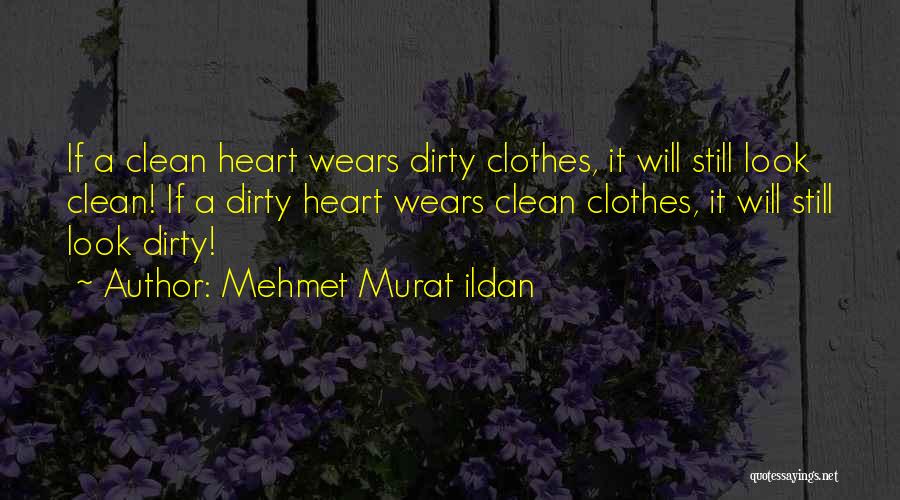 Mehmet Murat Ildan Quotes: If A Clean Heart Wears Dirty Clothes, It Will Still Look Clean! If A Dirty Heart Wears Clean Clothes, It