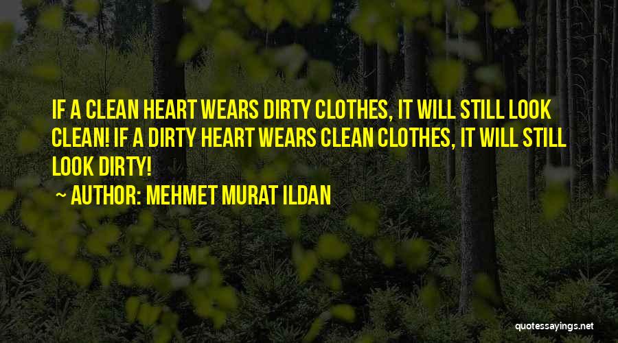 Mehmet Murat Ildan Quotes: If A Clean Heart Wears Dirty Clothes, It Will Still Look Clean! If A Dirty Heart Wears Clean Clothes, It