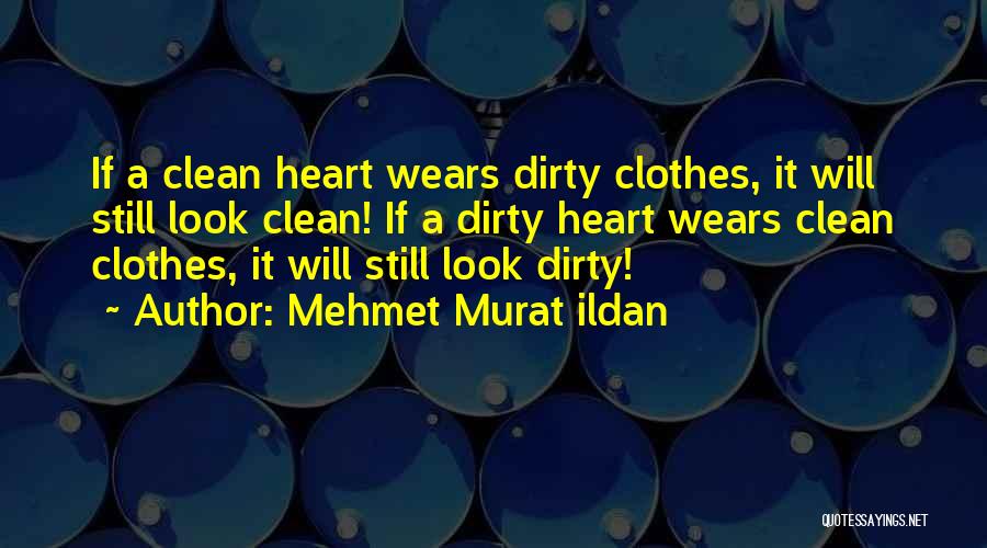 Mehmet Murat Ildan Quotes: If A Clean Heart Wears Dirty Clothes, It Will Still Look Clean! If A Dirty Heart Wears Clean Clothes, It
