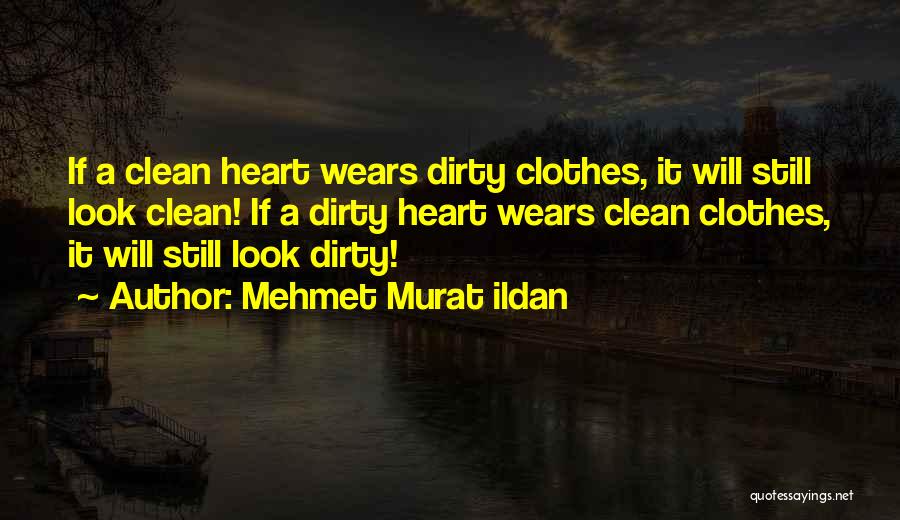 Mehmet Murat Ildan Quotes: If A Clean Heart Wears Dirty Clothes, It Will Still Look Clean! If A Dirty Heart Wears Clean Clothes, It
